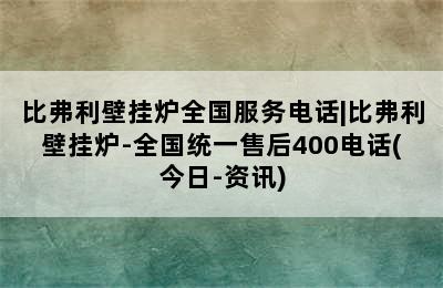 比弗利壁挂炉全国服务电话|比弗利壁挂炉-全国统一售后400电话(今日-资讯)